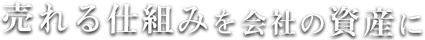 売れる仕組みを会社の資産に