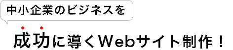 中小企業のビジネスを成功に導くためのWebサイト制作！